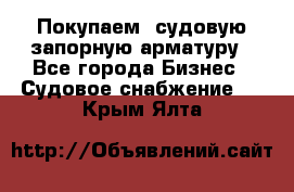 Покупаем  судовую запорную арматуру - Все города Бизнес » Судовое снабжение   . Крым,Ялта